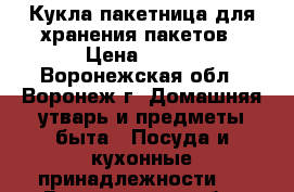 Кукла-пакетница для хранения пакетов › Цена ­ 350 - Воронежская обл., Воронеж г. Домашняя утварь и предметы быта » Посуда и кухонные принадлежности   . Воронежская обл.,Воронеж г.